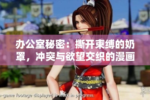 办公室秘密：撕开束缚的奶罩，冲突与欲望交织的漫画故事