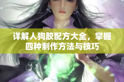 详解人狗胶配方大全，掌握四种制作方法与技巧