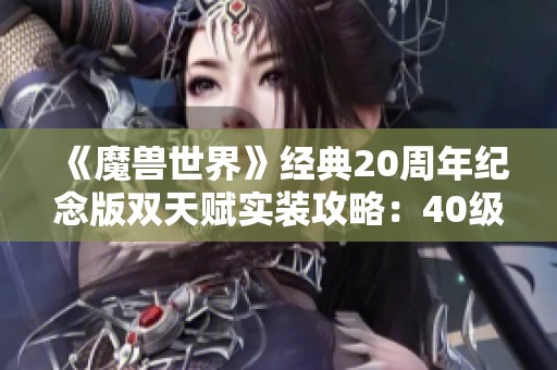 《魔兽世界》经典20周年纪念版双天赋实装攻略：40级需耗费50G解析