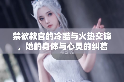 禁欲教官的冷酷与火热交锋，她的身体与心灵的纠葛