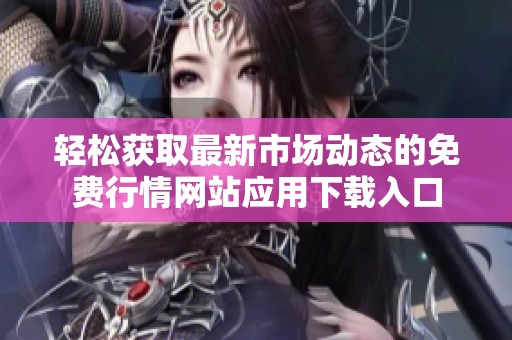 轻松获取最新市场动态的免费行情网站应用下载入口