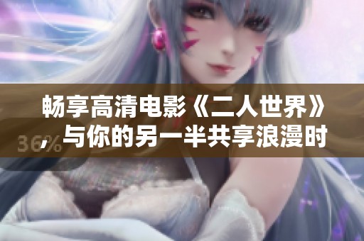 畅享高清电影《二人世界》，与你的另一半共享浪漫时光