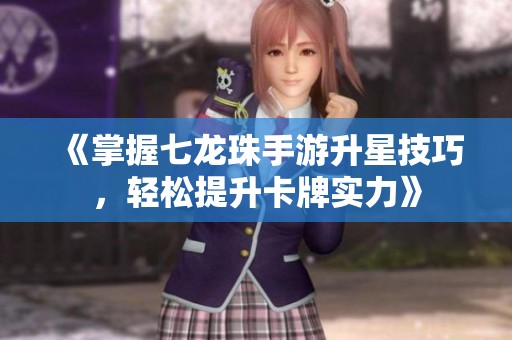 《掌握七龙珠手游升星技巧，轻松提升卡牌实力》