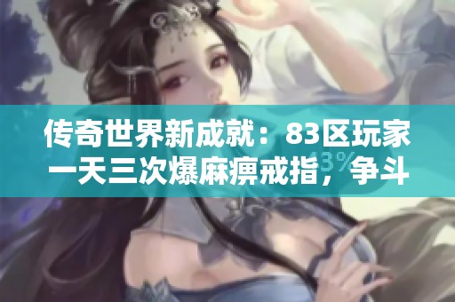 传奇世界新成就：83区玩家一天三次爆麻痹戒指，争斗中全赔装备