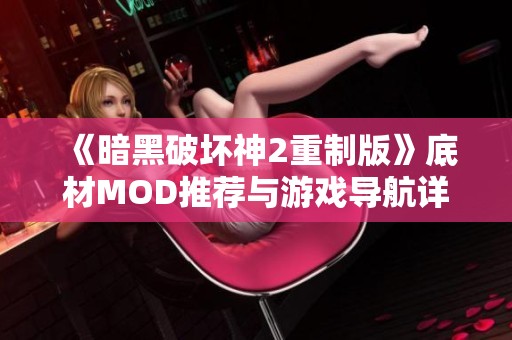 《暗黑破坏神2重制版》底材MOD推荐与游戏导航详解