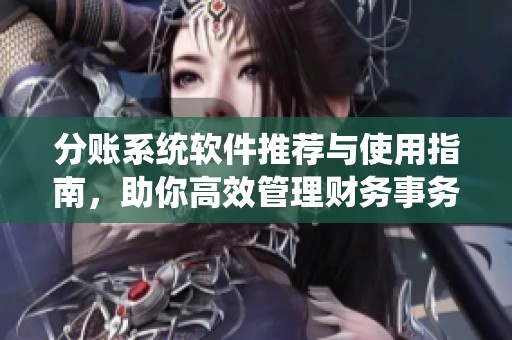 分账系统软件推荐与使用指南，助你高效管理财务事务