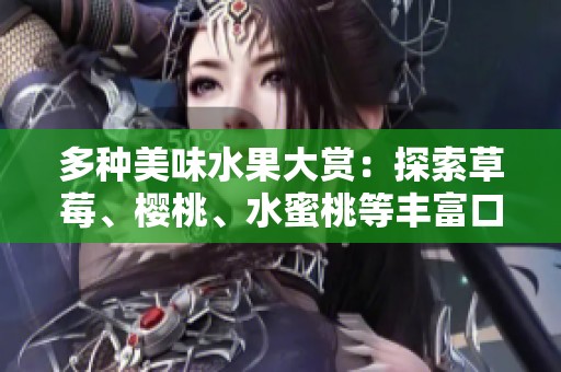 多种美味水果大赏：探索草莓、樱桃、水蜜桃等丰富口味