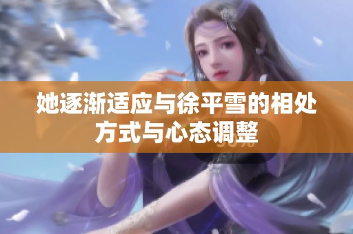 她逐渐适应与徐平雪的相处方式与心态调整