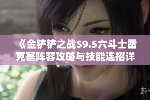 《金铲铲之战S9.5六斗士雷克塞阵容攻略与技能连招详解》