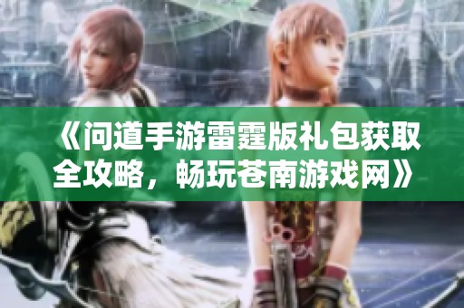 《问道手游雷霆版礼包获取全攻略，畅玩苍南游戏网》