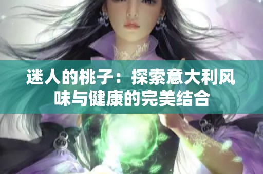 迷人的桃子：探索意大利风味与健康的完美结合