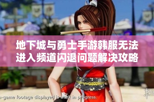 地下城与勇士手游韩服无法进入频道闪退问题解决攻略分享