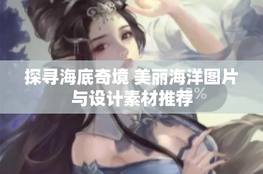 探寻海底奇境 美丽海洋图片与设计素材推荐