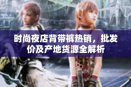 时尚夜店背带裤热销，批发价及产地货源全解析