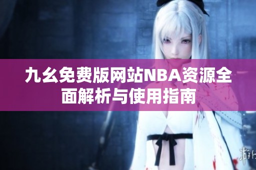 九幺免费版网站NBA资源全面解析与使用指南