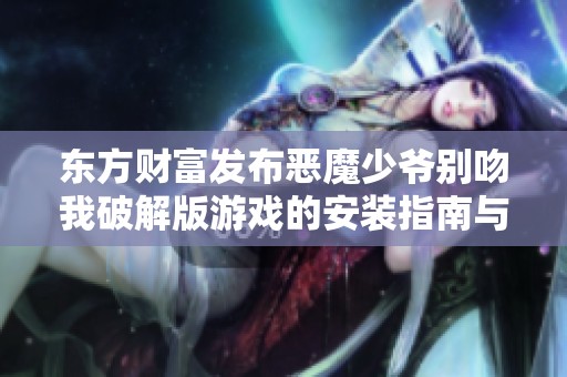 东方财富发布恶魔少爷别吻我破解版游戏的安装指南与攻略