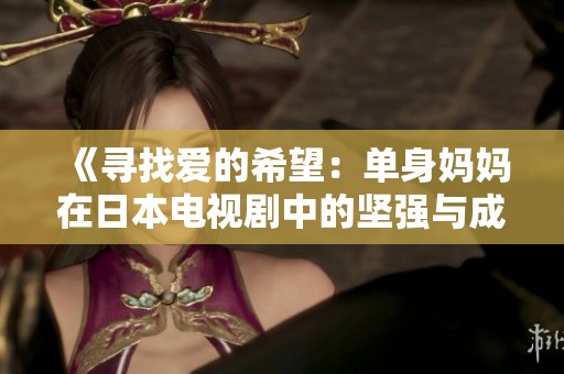 《寻找爱的希望：单身妈妈在日本电视剧中的坚强与成长》