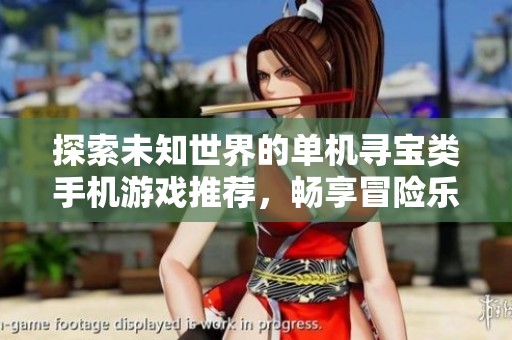 探索未知世界的单机寻宝类手机游戏推荐，畅享冒险乐趣