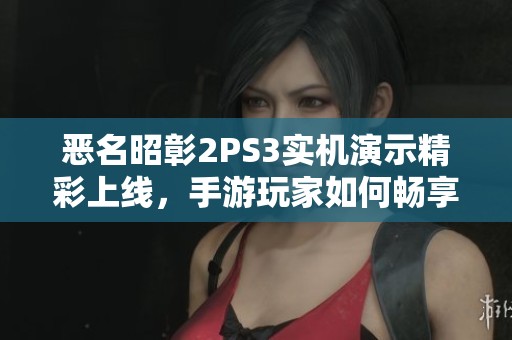 恶名昭彰2PS3实机演示精彩上线，手游玩家如何畅享游戏乐趣