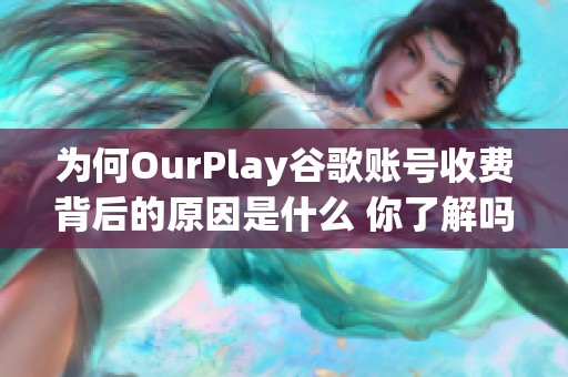 为何OurPlay谷歌账号收费背后的原因是什么 你了解吗
