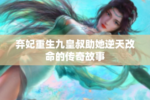 弃妃重生九皇叔助她逆天改命的传奇故事