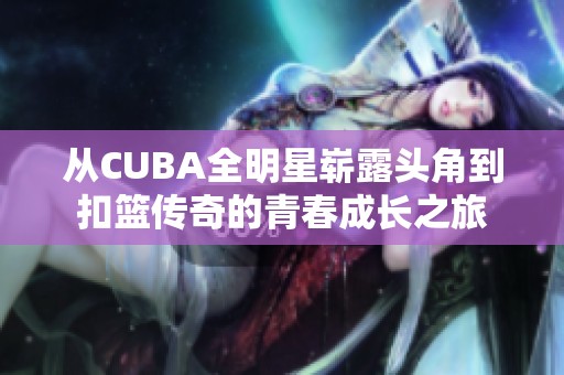从CUBA全明星崭露头角到扣篮传奇的青春成长之旅
