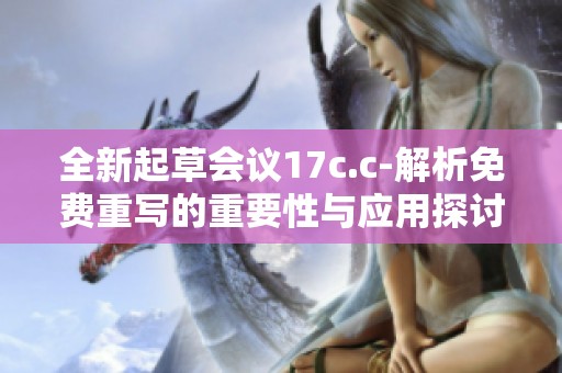 全新起草会议17c.c-解析免费重写的重要性与应用探讨