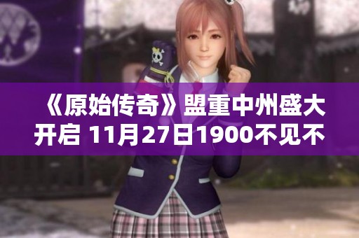 《原始传奇》盟重中州盛大开启 11月27日1900不见不散