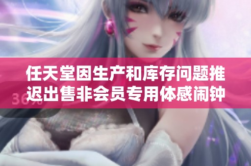 任天堂因生产和库存问题推迟出售非会员专用体感闹钟计划