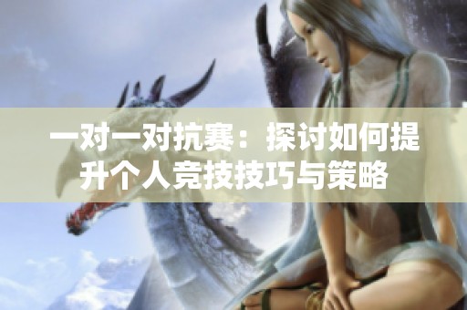 一对一对抗赛：探讨如何提升个人竞技技巧与策略