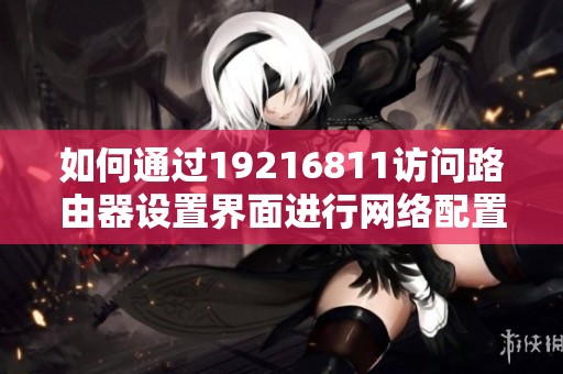 如何通过19216811访问路由器设置界面进行网络配置