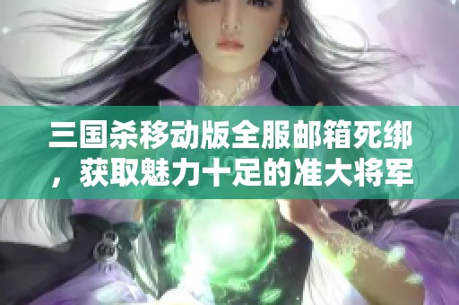 三国杀移动版全服邮箱死绑，获取魅力十足的准大将军号攻略分析