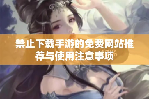 禁止下载手游的免费网站推荐与使用注意事项