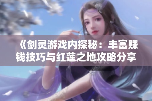 《剑灵游戏内探秘：丰富赚钱技巧与红莲之地攻略分享》