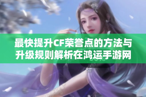最快提升CF荣誉点的方法与升级规则解析在鸿运手游网