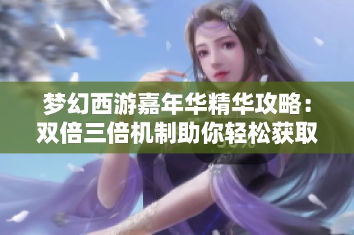 梦幻西游嘉年华精华攻略：双倍三倍机制助你轻松获取完美腰带