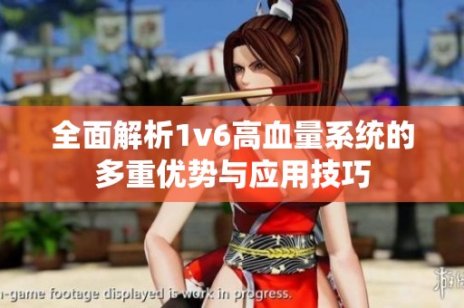全面解析1v6高血量系统的多重优势与应用技巧