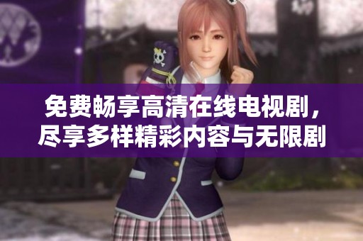 免费畅享高清在线电视剧，尽享多样精彩内容与无限剧集选择