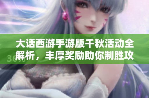 大话西游手游版千秋活动全解析，丰厚奖励助你制胜攻略