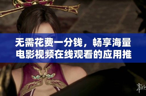 无需花费一分钱，畅享海量电影视频在线观看的应用推荐