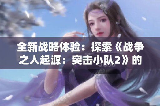 全新战略体验：探索《战争之人起源：突击小队2》的精彩世界