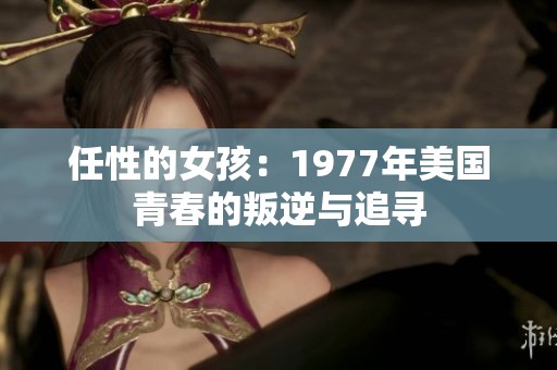 任性的女孩：1977年美国青春的叛逆与追寻