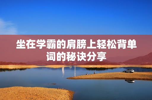 坐在学霸的肩膀上轻松背单词的秘诀分享