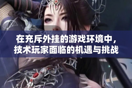 在充斥外挂的游戏环境中，技术玩家面临的机遇与挑战解析
