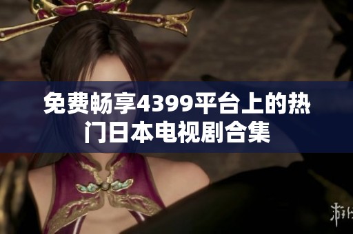 免费畅享4399平台上的热门日本电视剧合集