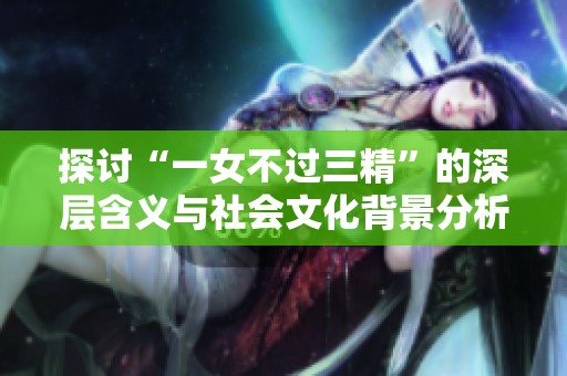 探讨“一女不过三精”的深层含义与社会文化背景分析