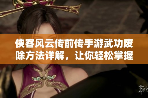 侠客风云传前传手游武功废除方法详解，让你轻松掌握技巧