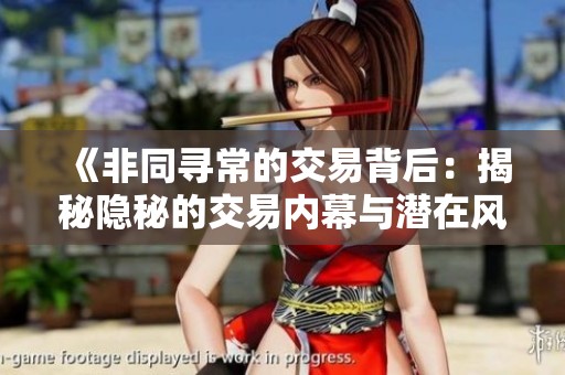 《非同寻常的交易背后：揭秘隐秘的交易内幕与潜在风险》
