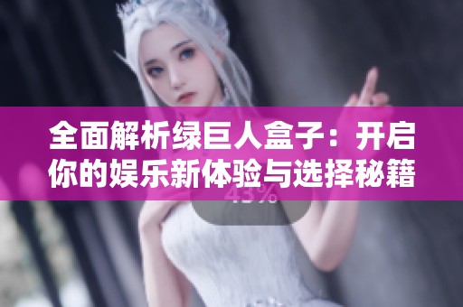 全面解析绿巨人盒子：开启你的娱乐新体验与选择秘籍