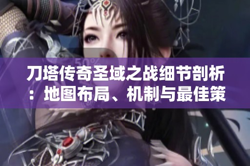 刀塔传奇圣域之战细节剖析：地图布局、机制与最佳策略全解析